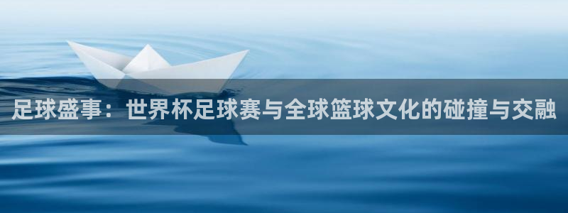 足球盛事：世界杯足球赛与全球篮球文化的碰撞与交融
