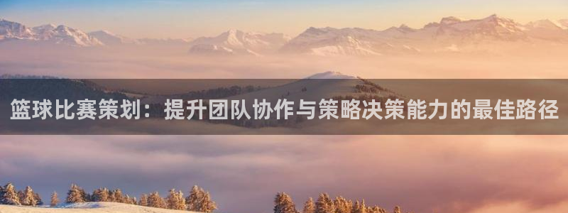 悟空体育提现多久到账啊怎么查：篮球比赛策划：提升团队协作与策