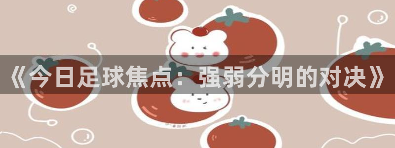 悟空体育微信号是多少：《今日足球焦点：强弱分明的对决》