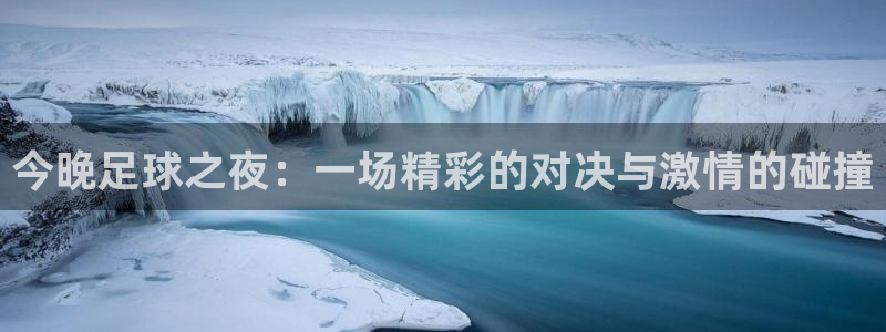 悟空体育平台app最新版更新内容：今晚足球之夜：一场精彩的对