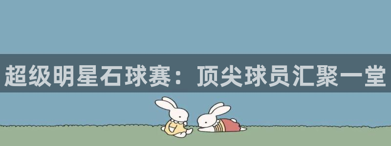 悟空体育和动因体育区别：超级明星石球赛：顶尖球员汇聚一堂